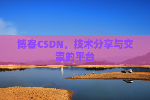 博客CSDN，技术分享与交流的平台